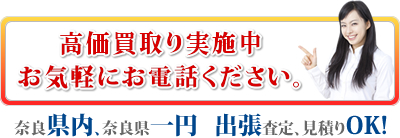 高価買取実施中、お気軽にお電話ください 奈良県内、奈良一円 出張査定、見積もりOK